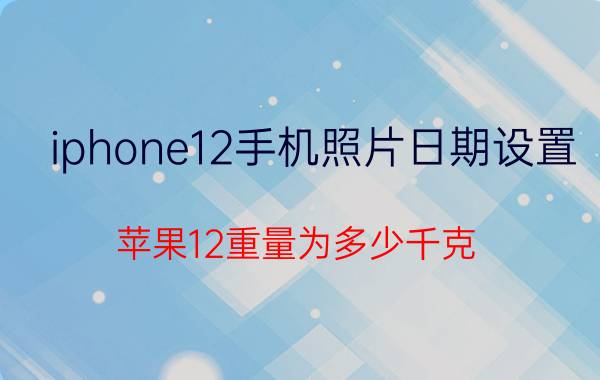 iphone12手机照片日期设置 苹果12重量为多少千克？